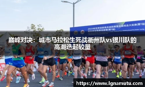 巅峰对决：城市马拉松生死战衢州队vs银川队的高潮迭起较量