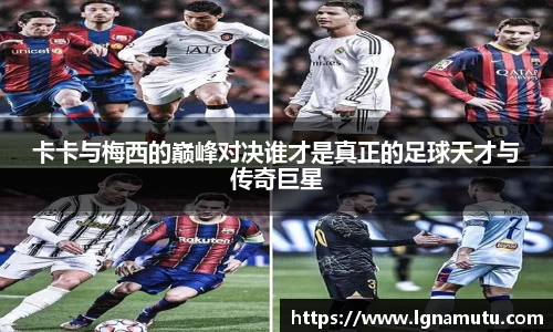 卡卡与梅西的巅峰对决谁才是真正的足球天才与传奇巨星