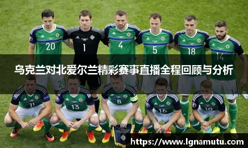乌克兰对北爱尔兰精彩赛事直播全程回顾与分析