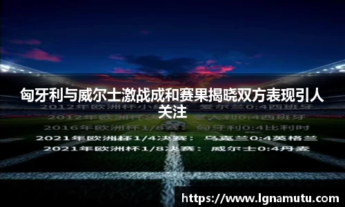 匈牙利与威尔士激战成和赛果揭晓双方表现引人关注