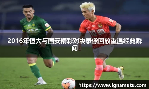 2016年恒大与国安精彩对决录像回放重温经典瞬间