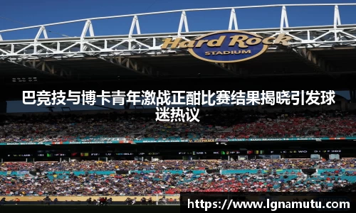 巴竞技与博卡青年激战正酣比赛结果揭晓引发球迷热议