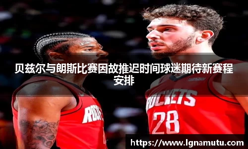 贝兹尔与朗斯比赛因故推迟时间球迷期待新赛程安排